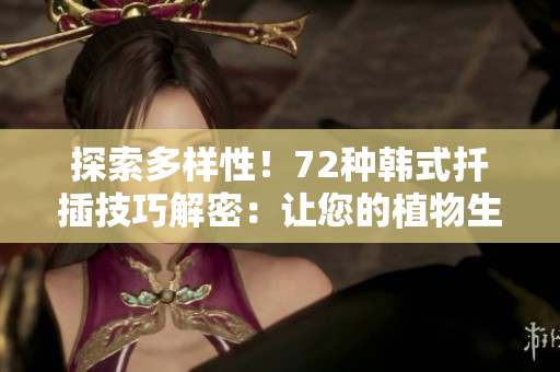 探索多樣性！72種韓式扦插技巧解密：讓您的植物生根更容易