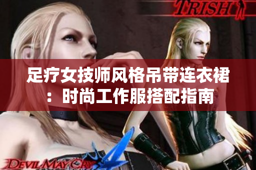 足療女技師風(fēng)格吊帶連衣裙：時尚工作服搭配指南