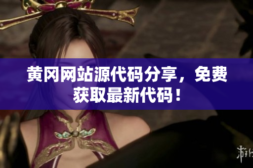 黃岡網(wǎng)站源代碼分享，免費(fèi)獲取最新代碼！