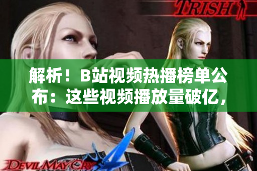 解析！B站視頻熱播榜單公布：這些視頻播放量破億，你追過幾部？