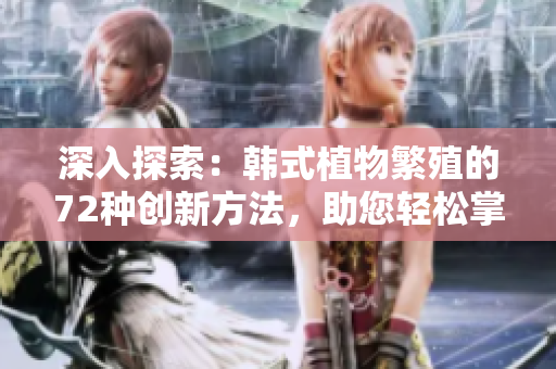 深入探索：韓式植物繁殖的72種創(chuàng)新方法，助您輕松掌握扦插技巧