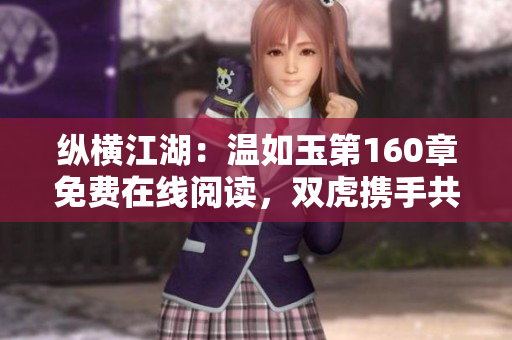 縱橫江湖：溫如玉第160章免費在線閱讀，雙虎攜手共進(jìn)九州大陸