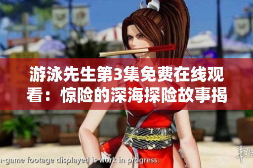 游泳先生第3集免費在線觀看：驚險的深海探險故事揭秘