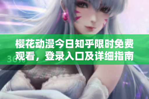 櫻花動漫今日知乎限時免費觀看，登錄入口及詳細指南分享