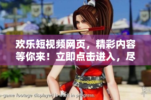 歡樂短視頻網(wǎng)頁，精彩內(nèi)容等你來！立即點擊進入，盡情暢享潮流視頻！