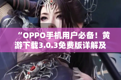 “OPPO手機(jī)用戶必備！黃游下載3.0.3免費版詳解及全平臺推薦”