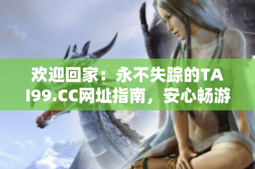 歡迎回家：永不失蹤的TAI99.CC網(wǎng)址指南，安心暢游網(wǎng)絡(luò)世界