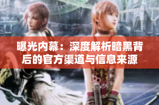 曝光內(nèi)幕：深度解析暗黑背后的官方渠道與信息來源