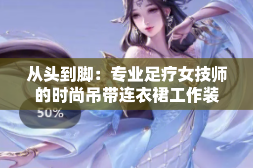 從頭到腳：專業(yè)足療女技師的時尚吊帶連衣裙工作裝