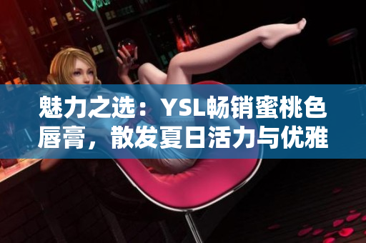 魅力之選：YSL暢銷蜜桃色唇膏，散發(fā)夏日活力與優(yōu)雅魅力