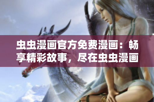 蟲蟲漫畫官方免費漫畫：暢享精彩故事，盡在蟲蟲漫畫官網(wǎng)！