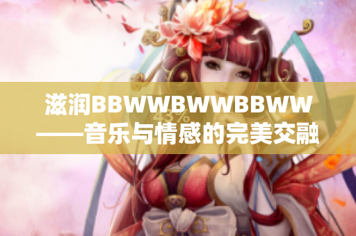 滋潤BBWWBWWBBWW——音樂與情感的完美交融