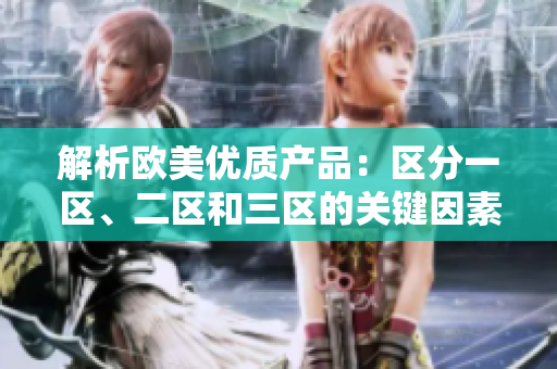 解析歐美優(yōu)質(zhì)產(chǎn)品：區(qū)分一區(qū)、二區(qū)和三區(qū)的關(guān)鍵因素