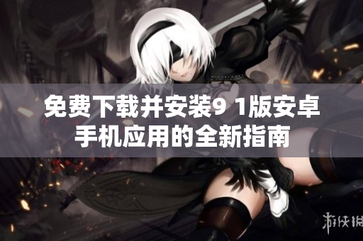 免費下載并安裝9 1版安卓手機應(yīng)用的全新指南