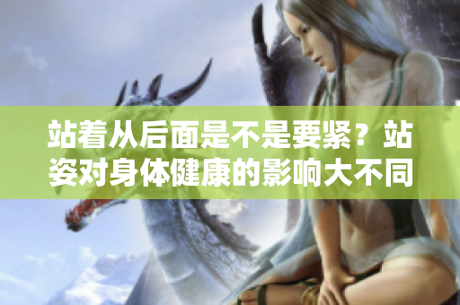 站著從后面是不是要緊？站姿對身體健康的影響大不同