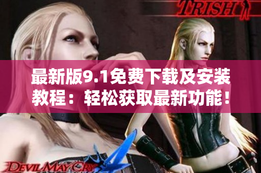 最新版9.1免費下載及安裝教程：輕松獲取最新功能！