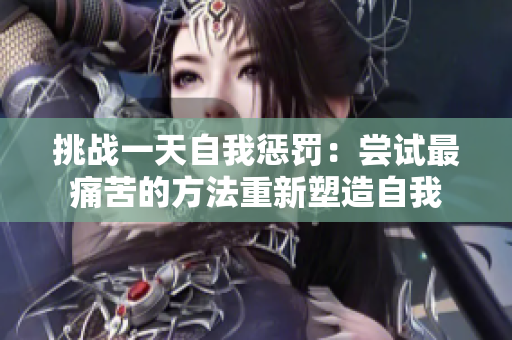 挑戰(zhàn)一天自我懲罰：嘗試最痛苦的方法重新塑造自我