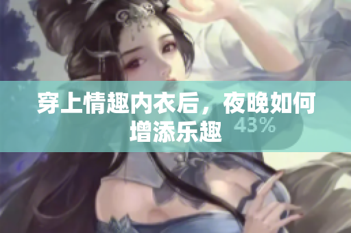 穿上情趣內(nèi)衣后，夜晚如何增添樂趣
