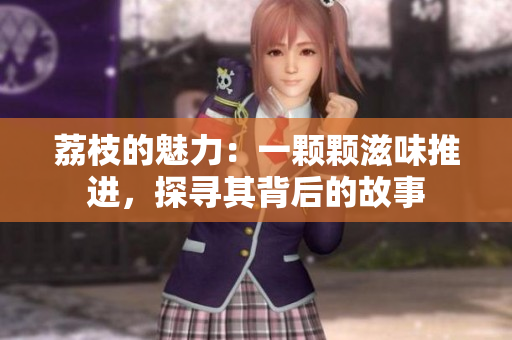 荔枝的魅力：一顆顆滋味推進，探尋其背后的故事