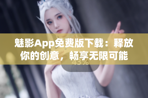 魅影App免費(fèi)版下載:釋放你的創(chuàng)意,暢享無(wú)限可能 魅影App免費(fèi)版下載:釋放你的創(chuàng)意,暢享無(wú)限可能