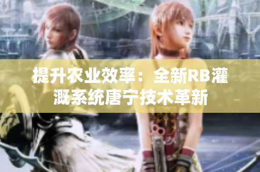 提升農(nóng)業(yè)效率：全新RB灌溉系統(tǒng)唐寧技術(shù)革新