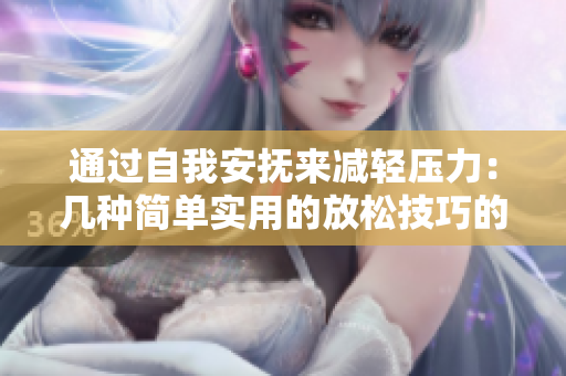 通過自我安撫來減輕壓力：幾種簡單實用的放松技巧的圖片展示