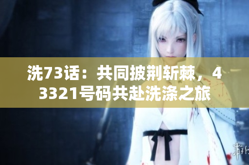 洗73話：共同披荊斬棘，43321號碼共赴洗滌之旅