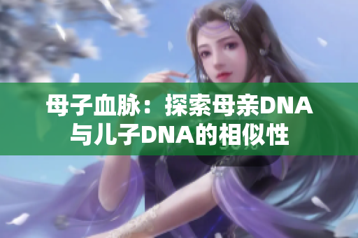 母子血脈：探索母親DNA與兒子DNA的相似性