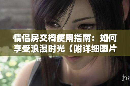 情侶房交椅使用指南：如何享受浪漫時(shí)光（附詳細(xì)圖片說(shuō)明）