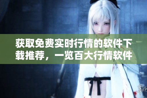 獲取免費(fèi)實(shí)時(shí)行情的軟件下載推薦，一覽百大行情軟件推薦列表
