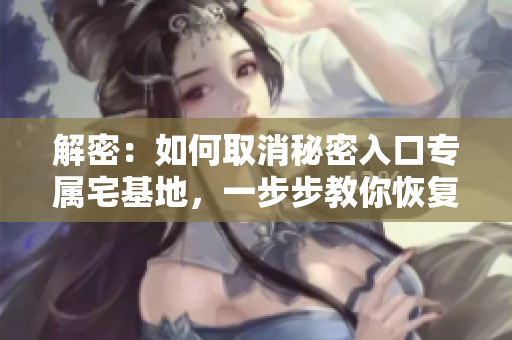 解密：如何取消秘密入口專(zhuān)屬宅基地，一步步教你恢復(fù)原狀