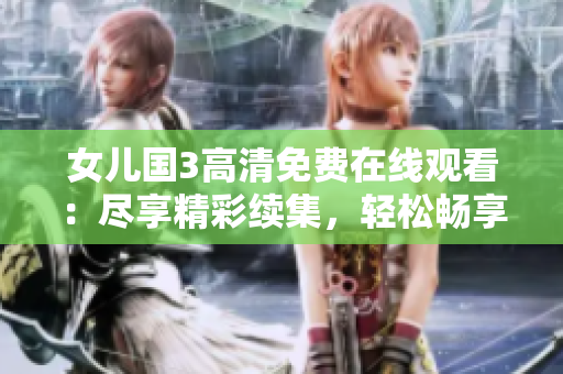 女兒國(guó)3高清免費(fèi)在線(xiàn)觀看：盡享精彩續(xù)集，輕松暢享電影盛宴