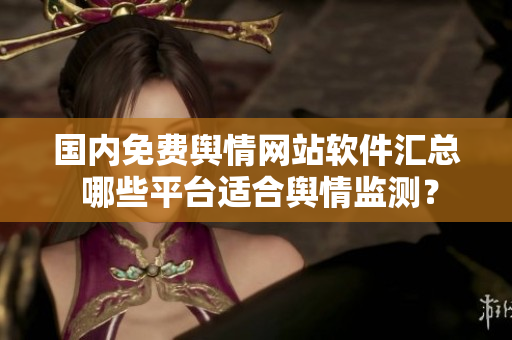 國(guó)內(nèi)免費(fèi)輿情網(wǎng)站軟件匯總 哪些平臺(tái)適合輿情監(jiān)測(cè)？