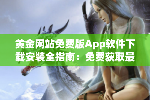 黃金網(wǎng)站免費(fèi)版App軟件下載安裝全指南：免費(fèi)獲取最新版本，一鍵安裝暢享黃金交易樂(lè)趣