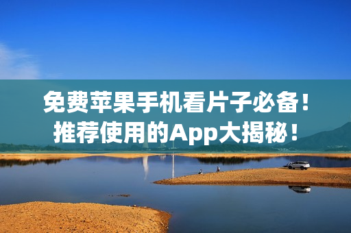 免費(fèi)蘋(píng)果手機(jī)看片子必備！推薦使用的App大揭秘！