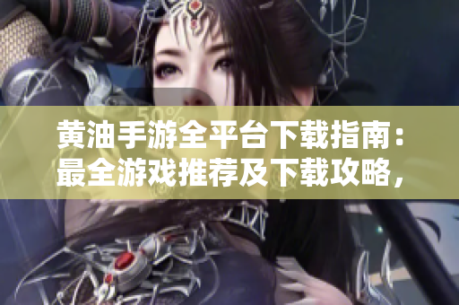 黃油手游全平臺(tái)下載指南：最全游戲推薦及下載攻略，讓你暢玩不停！