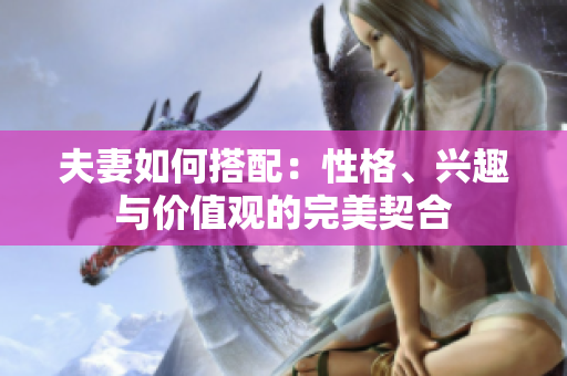 夫妻如何搭配：性格、興趣與價值觀的完美契合