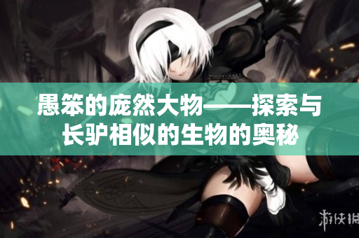 愚笨的龐然大物——探索與長驢相似的生物的奧秘