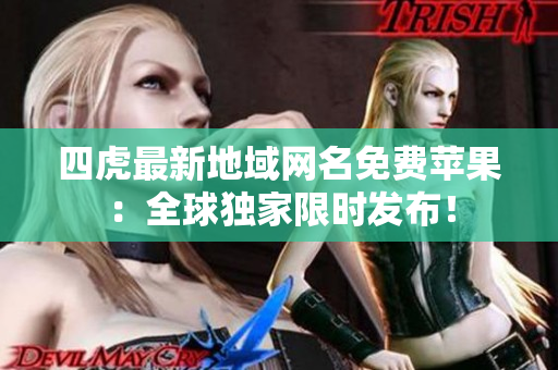 四虎最新地域網(wǎng)名免費蘋果：全球獨家限時發(fā)布！