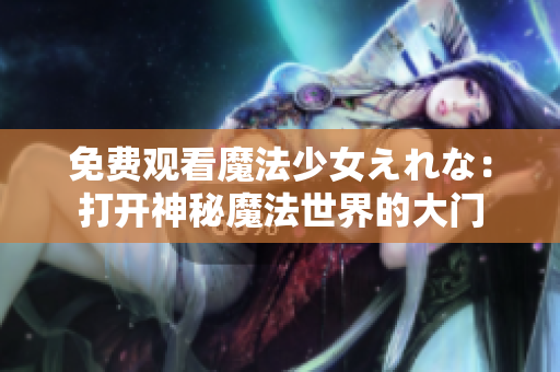 免費(fèi)觀看魔法少女えれな：打開神秘魔法世界的大門