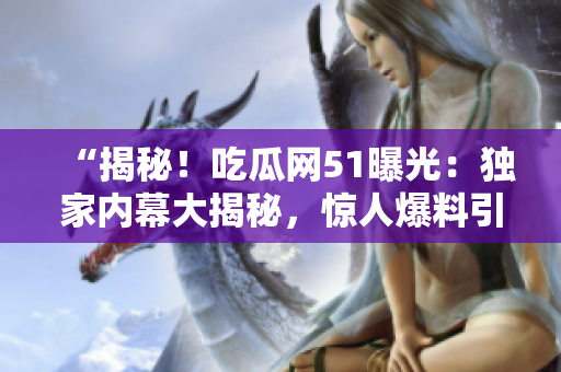 “揭秘！吃瓜網(wǎng)51曝光：獨家內(nèi)幕大揭秘，驚人爆料引發(fā)熱議！”