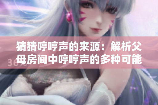 猜猜哼哼聲的來源：解析父母房間中哼哼聲的多種可能原因