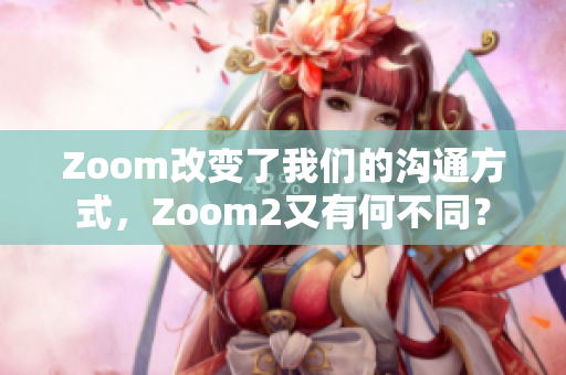 Zoom改變了我們的溝通方式，Zoom2又有何不同？