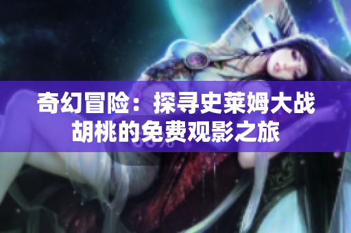 奇幻冒險：探尋史萊姆大戰(zhàn)胡桃的免費觀影之旅