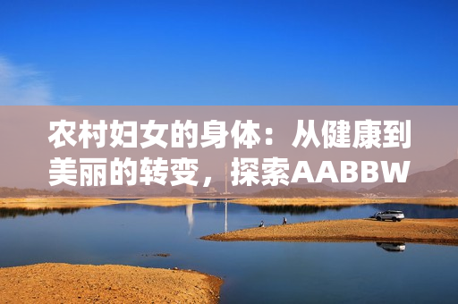 農(nóng)村婦女的身體：從健康到美麗的轉(zhuǎn)變，探索AABBWHBBW的秘密