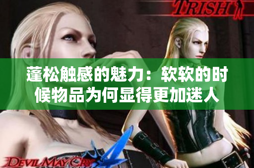 蓬松觸感的魅力：軟軟的時候物品為何顯得更加迷人