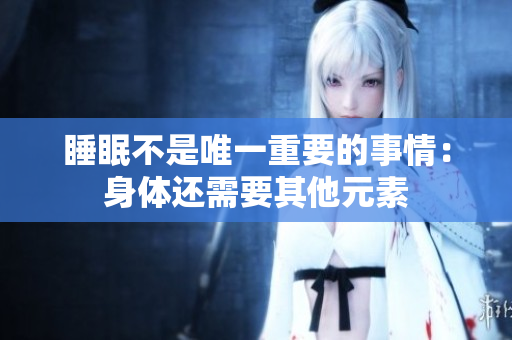 睡眠不是唯一重要的事情：身體還需要其他元素