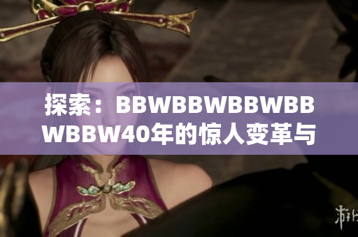 探索：BBWBBWBBWBBWBBW40年的驚人變革與成就