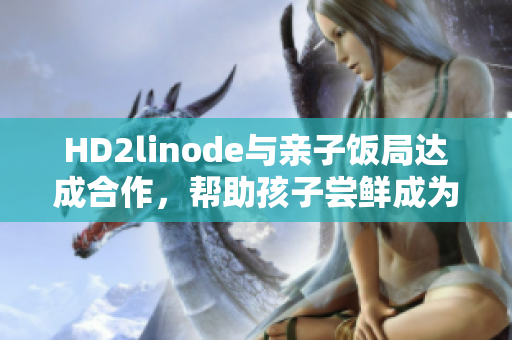 HD2linode與親子飯局達(dá)成合作，幫助孩子嘗鮮成為iPhone的新趨勢