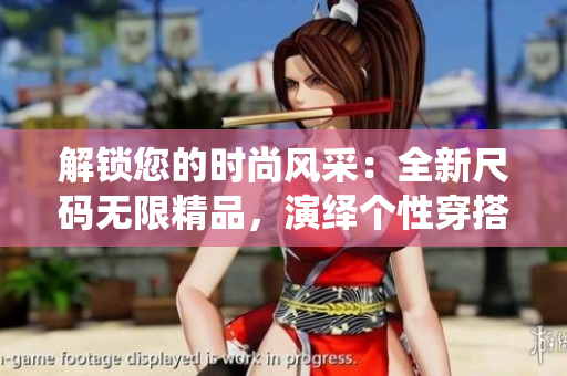 解鎖您的時尚風(fēng)采：全新尺碼無限精品，演繹個性穿搭新高度